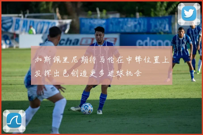 加斯佩里尼期待马伦在中锋位置上发挥出色创造更多进球机会