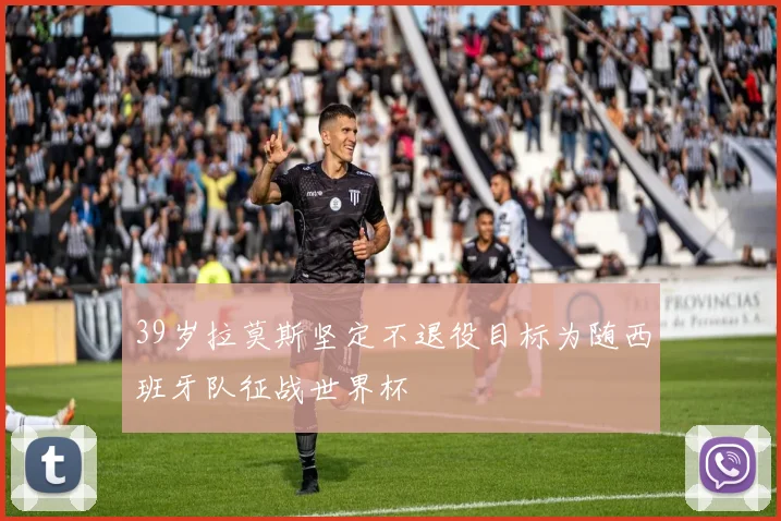 39岁拉莫斯坚定不退役目标为随西班牙队征战世界杯
