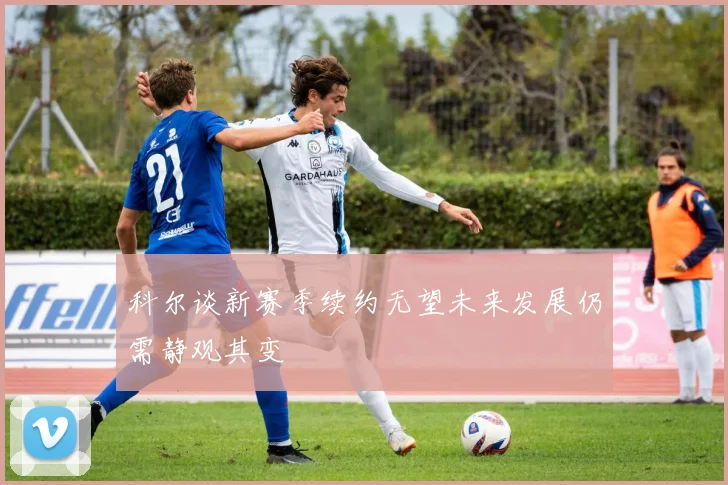 科尔谈新赛季续约无望未来发展仍需静观其变