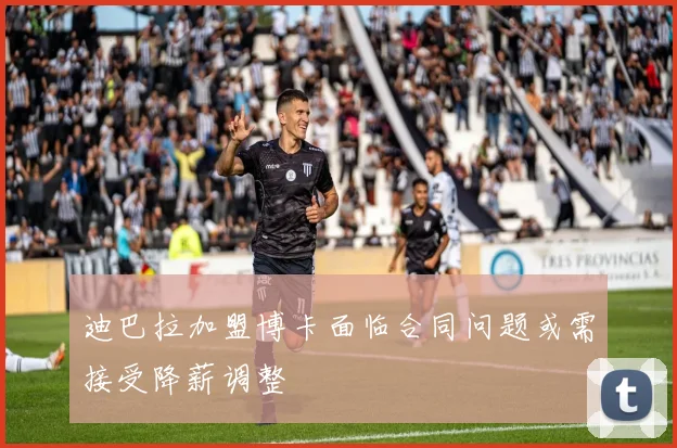 迪巴拉加盟博卡面临合同问题或需接受降薪调整