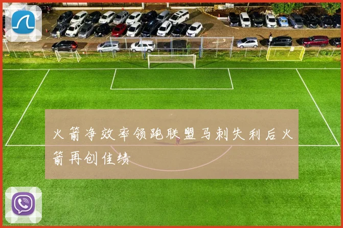 火箭净效率领跑联盟马刺失利后火箭再创佳绩