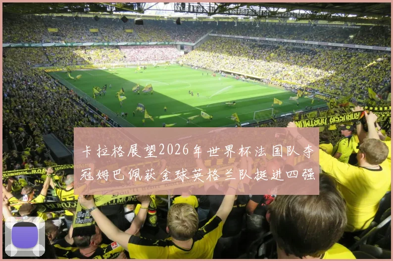 卡拉格展望2026年世界杯法国队夺冠姆巴佩获金球英格兰队挺进四强
