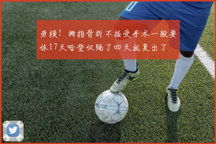 劳模！拇指骨折不接受手术一般要休17天哈登仅隔了四天就复出了
