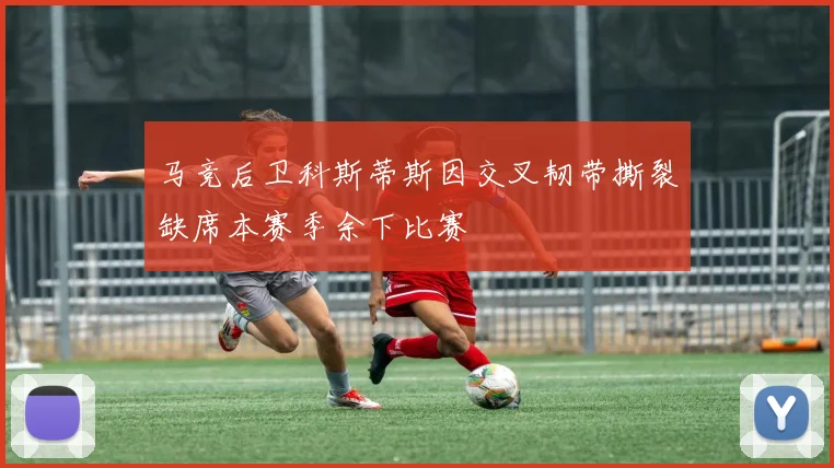 马竞后卫科斯蒂斯因交叉韧带撕裂缺席本赛季余下比赛