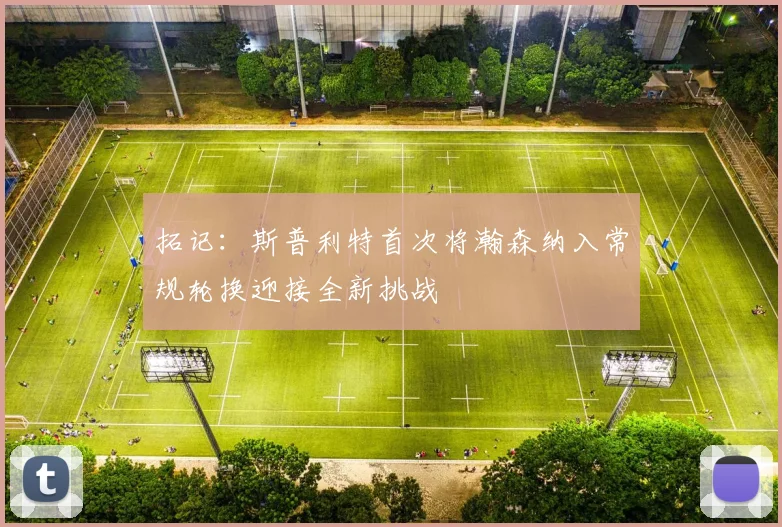 拓记：斯普利特首次将瀚森纳入常规轮换迎接全新挑战